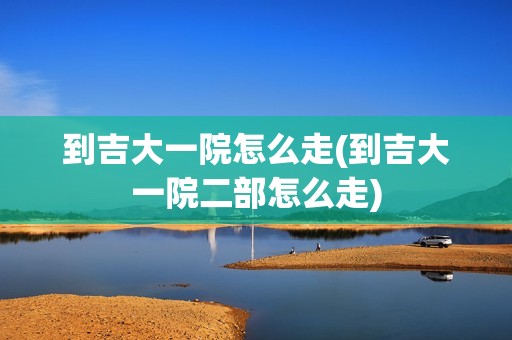 到吉大一院怎么走(到吉大一院二部怎么走)