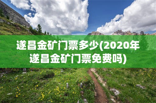 遂昌金矿门票多少(2020年遂昌金矿门票免费吗)