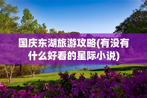 国庆东湖旅游攻略(有没有什么好看的星际小说)