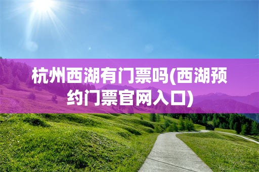 杭州西湖有门票吗(西湖预约门票官网入口)