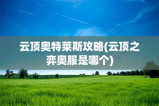 云顶奥特莱斯攻略(云顶之弈奥服是哪个)