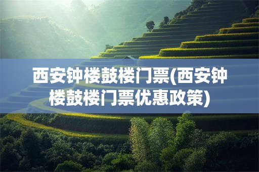 西安钟楼鼓楼门票(西安钟楼鼓楼门票优惠政策)