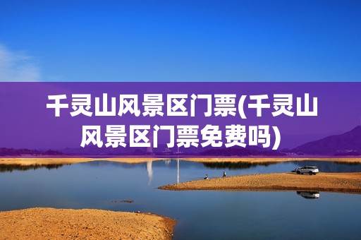 千灵山风景区门票(千灵山风景区门票免费吗)
