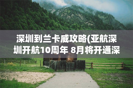 深圳到兰卡威攻略(亚航深圳开航10周年 8月将开通深圳直飞兰卡威)
