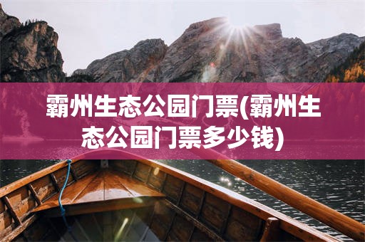 霸州生态公园门票(霸州生态公园门票多少钱)