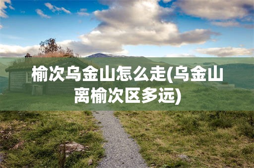榆次乌金山怎么走(乌金山离榆次区多远)