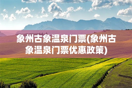 象州古象温泉门票(象州古象温泉门票优惠政策)