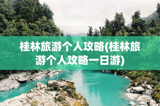 桂林旅游个人攻略(桂林旅游个人攻略一日游)