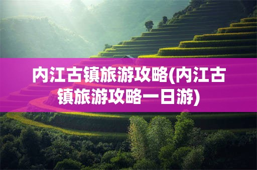 内江古镇旅游攻略(内江古镇旅游攻略一日游)