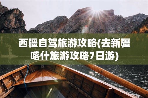 西疆自驾旅游攻略(去新疆喀什旅游攻略7日游)