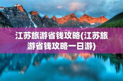 江苏旅游省钱攻略(江苏旅游省钱攻略一日游)