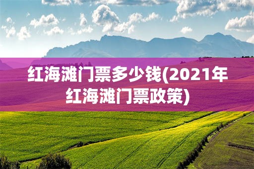 红海滩门票多少钱(2021年红海滩门票政策)