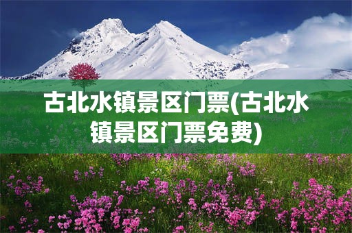 古北水镇景区门票(古北水镇景区门票免费)