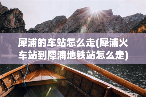 犀浦的车站怎么走(犀浦火车站到犀浦地铁站怎么走)
