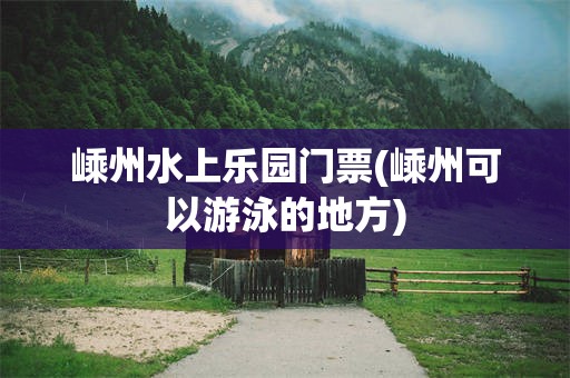 嵊州水上乐园门票(嵊州可以游泳的地方)