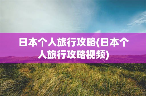 日本个人旅行攻略(日本个人旅行攻略视频)