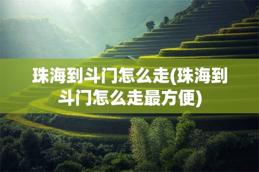 珠海到斗门怎么走(珠海到斗门怎么走最方便)