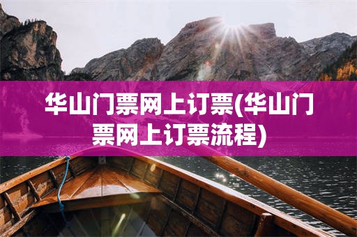 华山门票网上订票(华山门票网上订票流程)