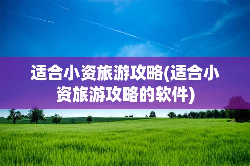 适合小资旅游攻略(适合小资旅游攻略的软件)