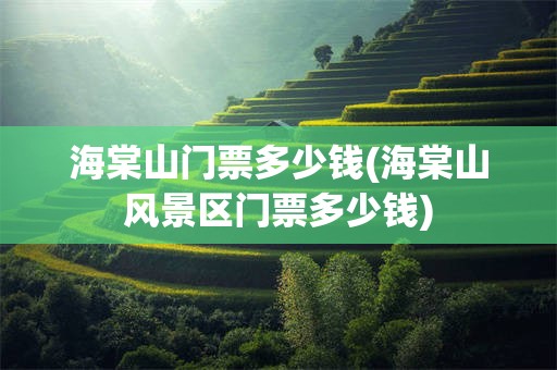 海棠山门票多少钱(海棠山风景区门票多少钱)