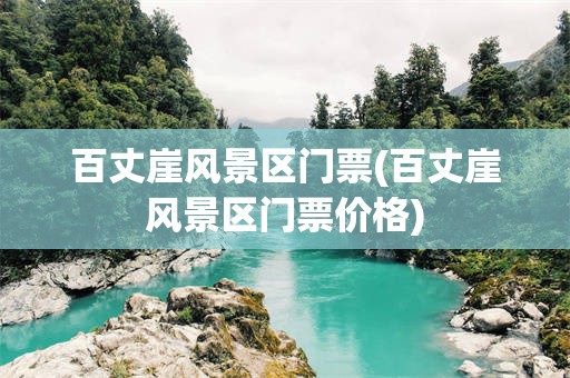 百丈崖风景区门票(百丈崖风景区门票价格)