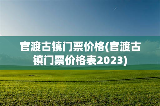 官渡古镇门票价格(官渡古镇门票价格表2023)