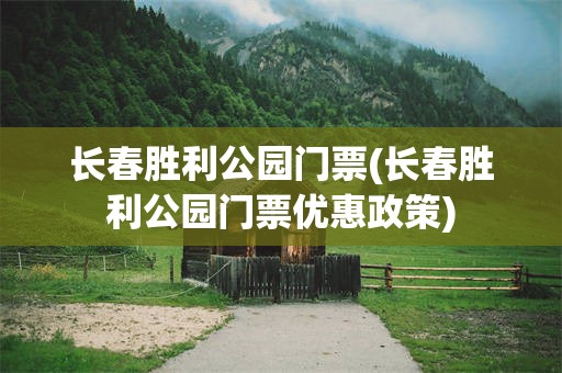 长春胜利公园门票(长春胜利公园门票优惠政策)