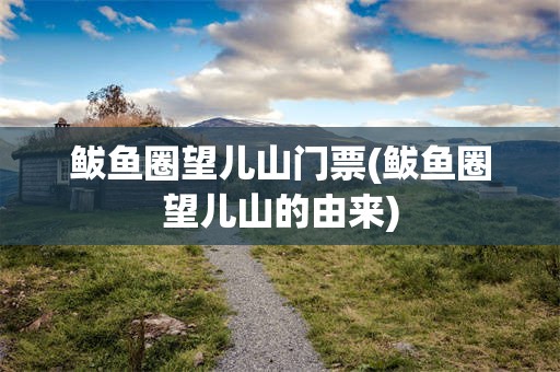 鲅鱼圈望儿山门票(鲅鱼圈望儿山的由来)