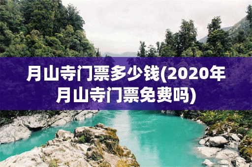 月山寺门票多少钱(2020年月山寺门票免费吗)