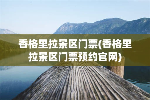 香格里拉景区门票(香格里拉景区门票预约官网)