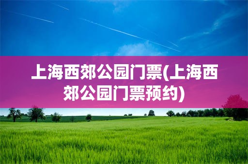 上海西郊公园门票(上海西郊公园门票预约)