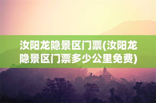 汝阳龙隐景区门票(汝阳龙隐景区门票多少公里免费)