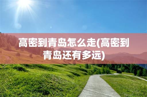 高密到青岛怎么走(高密到青岛还有多远)