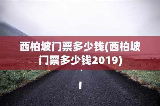 西柏坡门票多少钱(西柏坡门票多少钱2019)