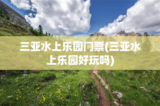 三亚水上乐园门票(三亚水上乐园好玩吗)