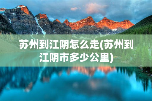 苏州到江阴怎么走(苏州到江阴市多少公里)