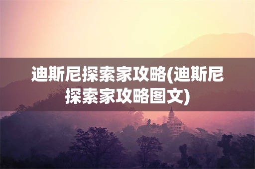 迪斯尼探索家攻略(迪斯尼探索家攻略图文)