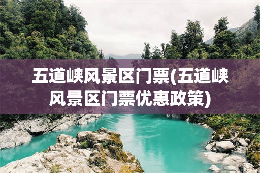 五道峡风景区门票(五道峡风景区门票优惠政策)