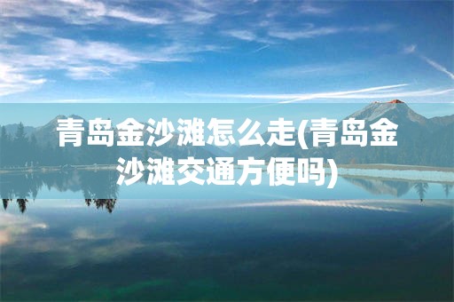 青岛金沙滩怎么走(青岛金沙滩交通方便吗)