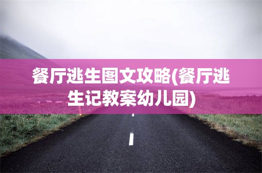 餐厅逃生图文攻略(餐厅逃生记教案幼儿园)