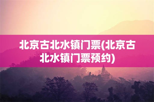 北京古北水镇门票(北京古北水镇门票预约)