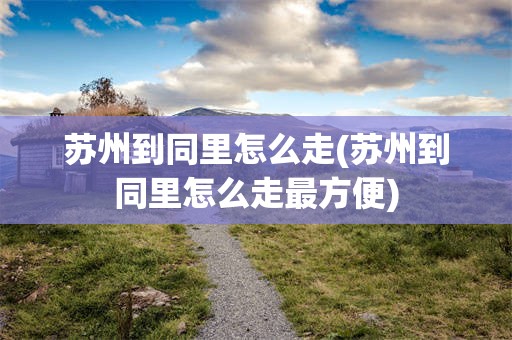 苏州到同里怎么走(苏州到同里怎么走最方便)