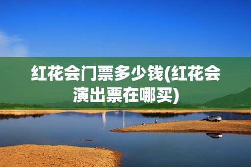 红花会门票多少钱(红花会演出票在哪买)