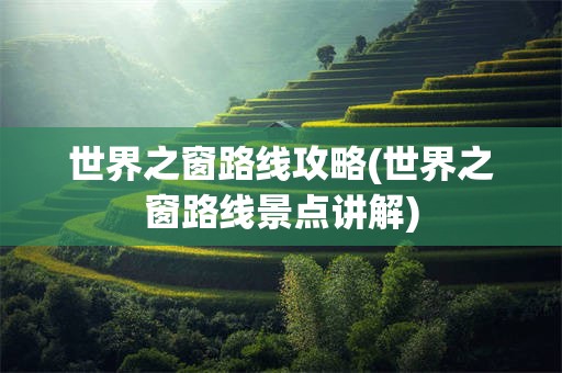 世界之窗路线攻略(世界之窗路线景点讲解)