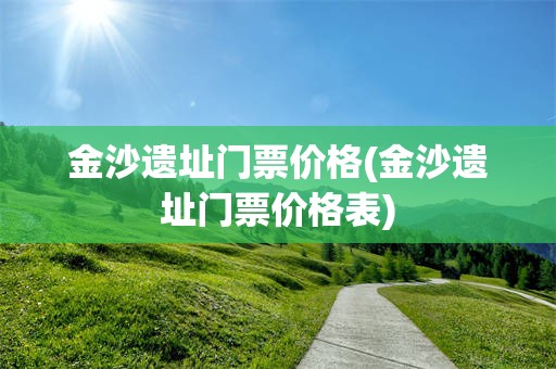 金沙遗址门票价格(金沙遗址门票价格表)