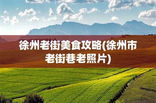 徐州老街美食攻略(徐州市老街巷老照片)