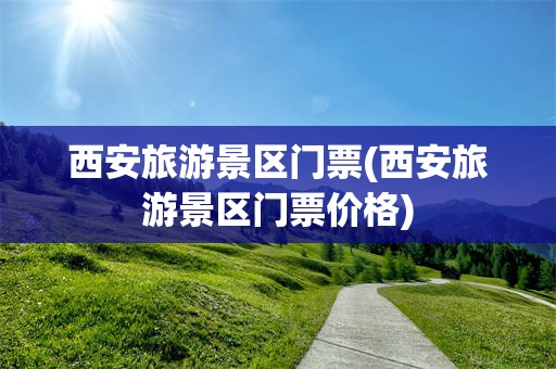 西安旅游景区门票(西安旅游景区门票价格)