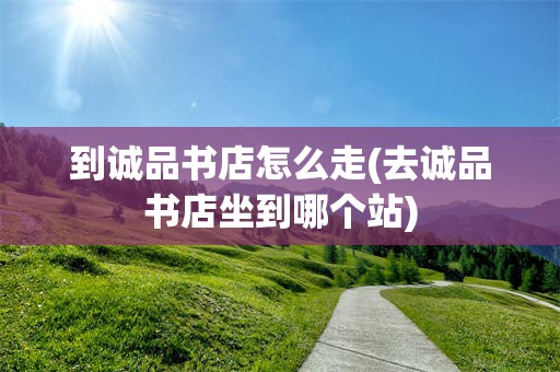 到诚品书店怎么走(去诚品书店坐到哪个站)
