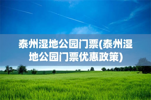 泰州湿地公园门票(泰州湿地公园门票优惠政策)