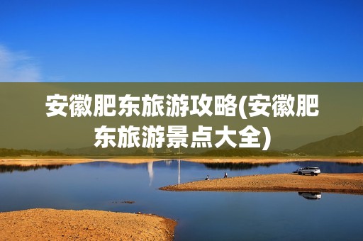 安徽肥东旅游攻略(安徽肥东旅游景点大全)